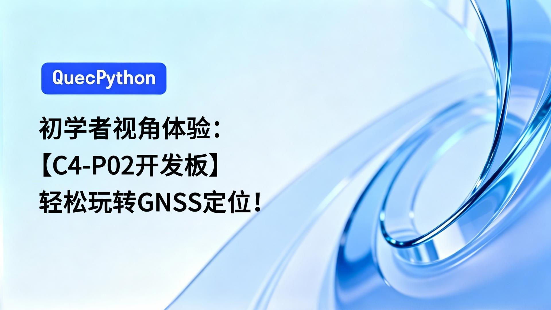 初学者视角体验：【C1-P02开发板】轻松玩转GNSS定位！